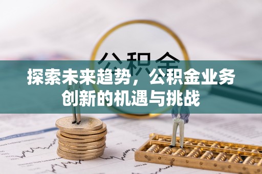 虎丘探索未来趋势，公积金业务创新的机遇与挑战
