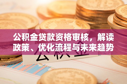 虎丘公积金贷款资格审核，解读政策、优化流程与未来趋势