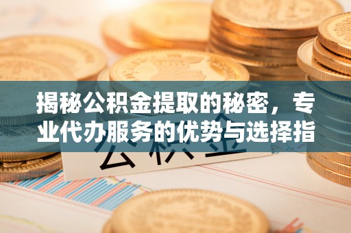 虎丘揭秘公积金提取的秘密，专业代办服务的优势与选择指南