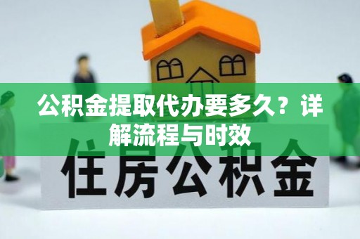 虎丘公积金提取代办要多久？详解流程与时效