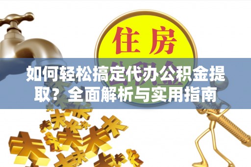 虎丘如何轻松搞定代办公积金提取？全面解析与实用指南
