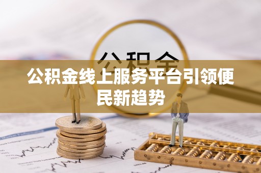 虎丘公积金线上服务平台引领便民新趋势