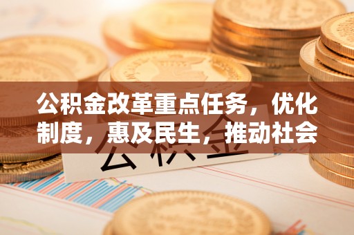 虎丘公积金改革重点任务，优化制度，惠及民生，推动社会公平发展