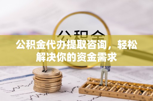虎丘公积金代办提取咨询，轻松解决你的资金需求