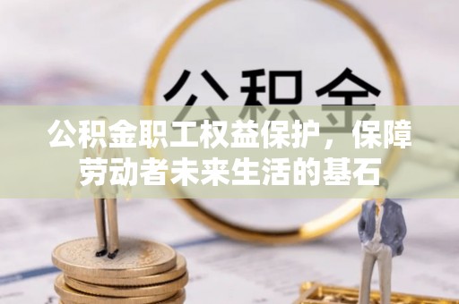 虎丘公积金职工权益保护，保障劳动者未来生活的基石