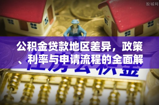 虎丘公积金贷款地区差异，政策、利率与申请流程的全面解析