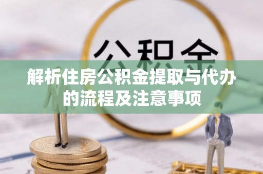 虎丘解析住房公积金提取与代办的流程及注意事项