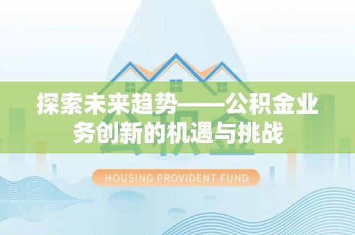 虎丘探索未来趋势——公积金业务创新的机遇与挑战