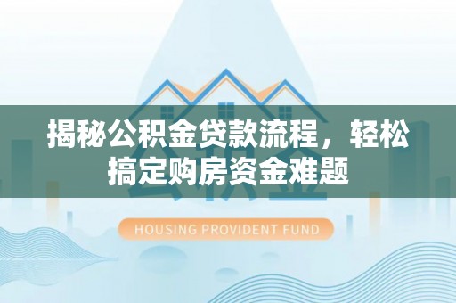 虎丘揭秘公积金贷款流程，轻松搞定购房资金难题