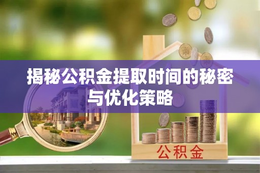 虎丘揭秘公积金提取时间的秘密与优化策略