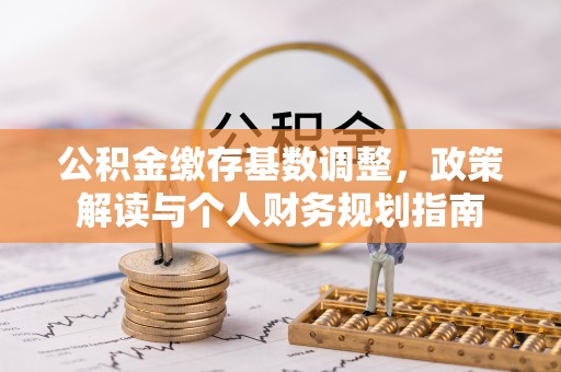 虎丘公积金缴存基数调整，政策解读与个人财务规划指南