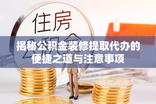 虎丘揭秘公积金装修提取代办的便捷之道与注意事项
