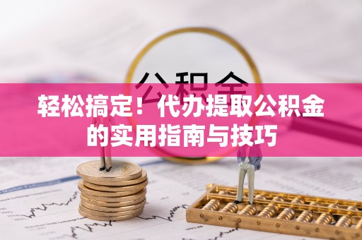 虎丘轻松搞定！代办提取公积金的实用指南与技巧