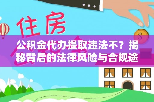 虎丘公积金代办提取违法不？揭秘背后的法律风险与合规途径