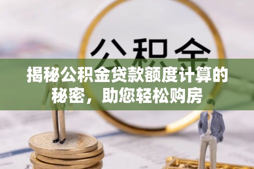 虎丘揭秘公积金贷款额度计算的秘密，助您轻松购房