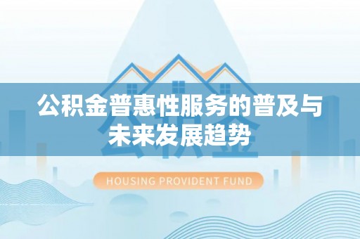 虎丘公积金普惠性服务的普及与未来发展趋势