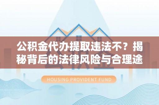 虎丘公积金代办提取违法不？揭秘背后的法律风险与合理途径