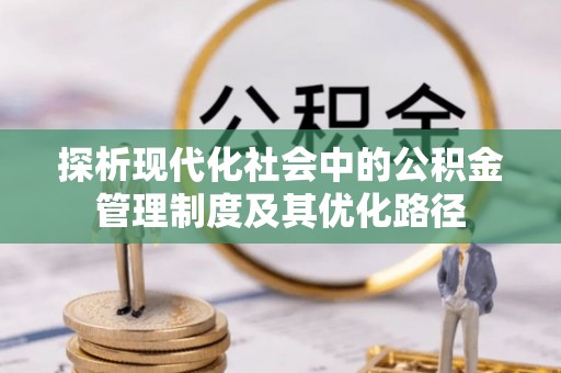 虎丘探析现代化社会中的公积金管理制度及其优化路径