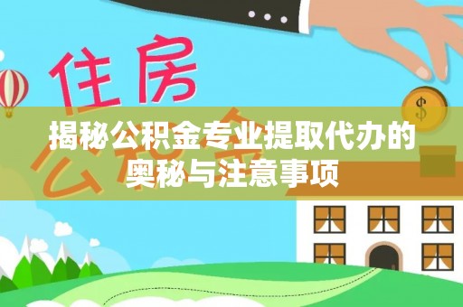 虎丘揭秘公积金专业提取代办的奥秘与注意事项