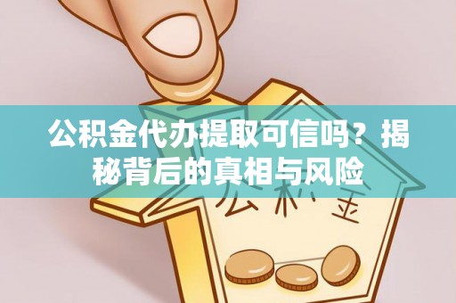 虎丘公积金代办提取可信吗？揭秘背后的真相与风险