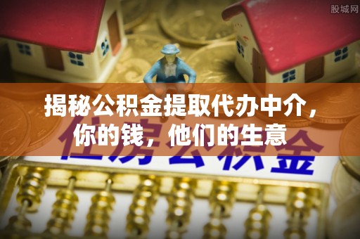 虎丘揭秘公积金提取代办中介，你的钱，他们的生意
