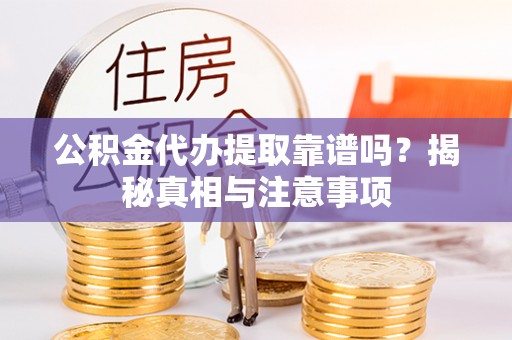 虎丘公积金代办提取靠谱吗？揭秘真相与注意事项