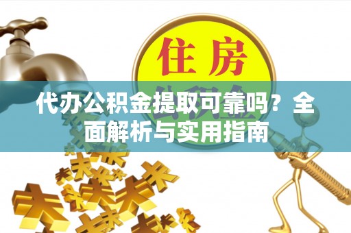 虎丘代办公积金提取可靠吗？全面解析与实用指南