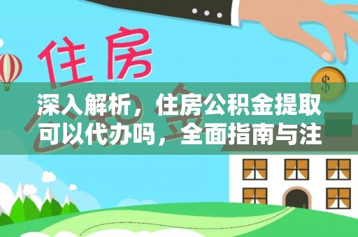 虎丘深入解析，住房公积金提取可以代办吗，全面指南与注意事项