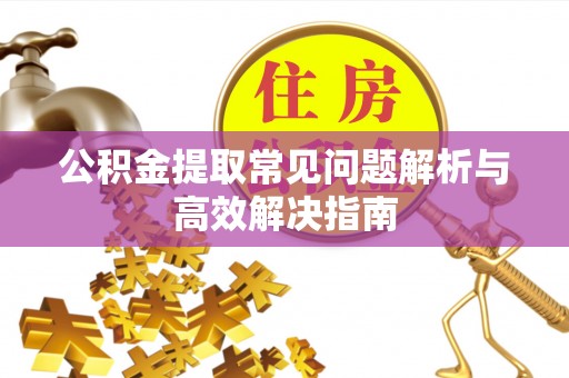 虎丘公积金提取常见问题解析与高效解决指南