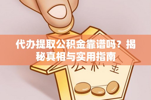 虎丘代办提取公积金靠谱吗？揭秘真相与实用指南