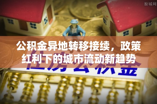 虎丘公积金异地转移接续，政策红利下的城市流动新趋势