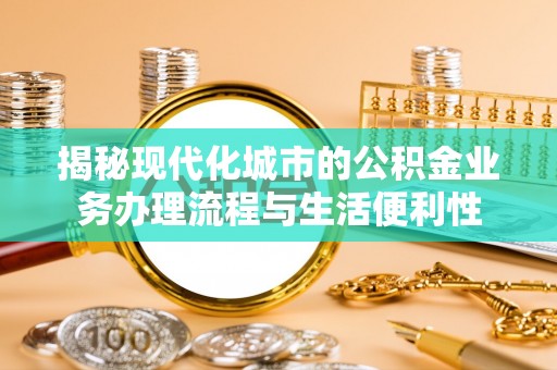 虎丘揭秘现代化城市的公积金业务办理流程与生活便利性