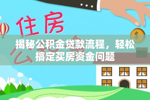 虎丘揭秘公积金贷款流程，轻松搞定买房资金问题