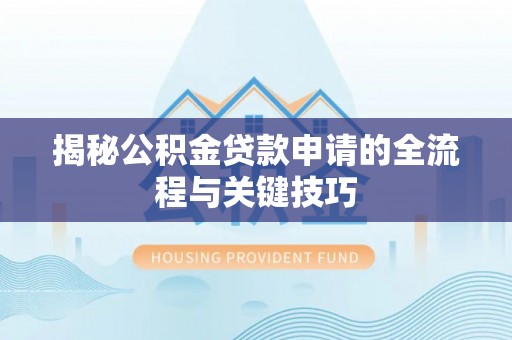 虎丘揭秘公积金贷款申请的全流程与关键技巧