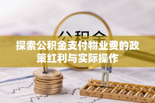 虎丘探索公积金支付物业费的政策红利与实际操作