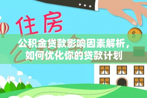 虎丘公积金贷款影响因素解析，如何优化你的贷款计划