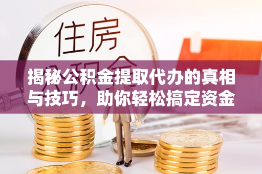 虎丘揭秘公积金提取代办的真相与技巧，助你轻松搞定资金流动问题
