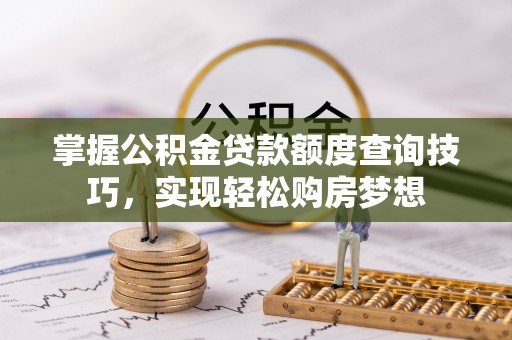 虎丘掌握公积金贷款额度查询技巧，实现轻松购房梦想