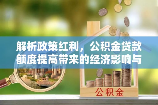 虎丘解析政策红利，公积金贷款额度提高带来的经济影响与生活改变