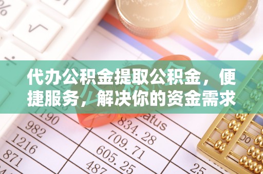虎丘代办公积金提取公积金，便捷服务，解决你的资金需求