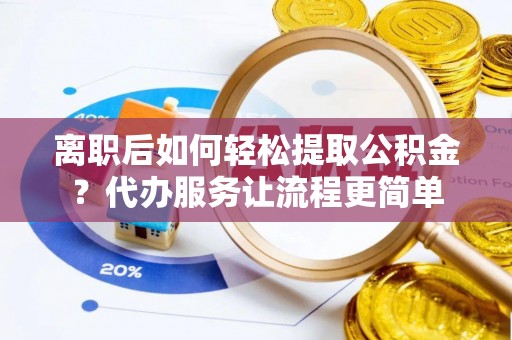 虎丘离职后如何轻松提取公积金？代办服务让流程更简单
