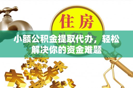 虎丘小额公积金提取代办，轻松解决你的资金难题