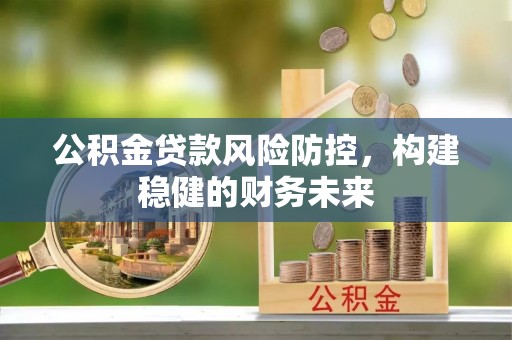 虎丘公积金贷款风险防控，构建稳健的财务未来
