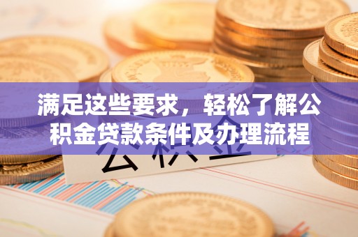 虎丘满足这些要求，轻松了解公积金贷款条件及办理流程