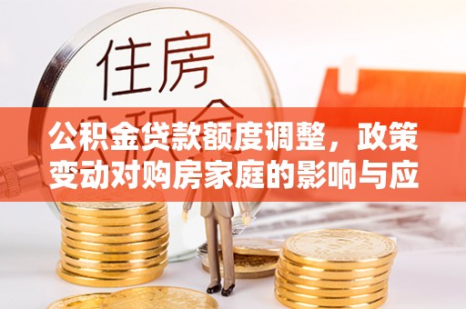 虎丘公积金贷款额度调整，政策变动对购房家庭的影响与应对策略