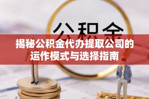 虎丘揭秘公积金代办提取公司的运作模式与选择指南