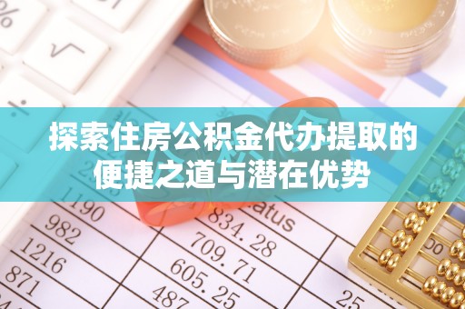 虎丘探索住房公积金代办提取的便捷之道与潜在优势