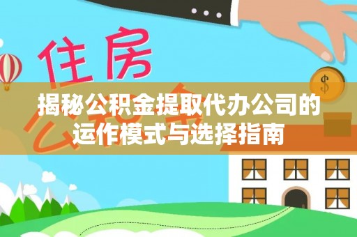 虎丘揭秘公积金提取代办公司的运作模式与选择指南