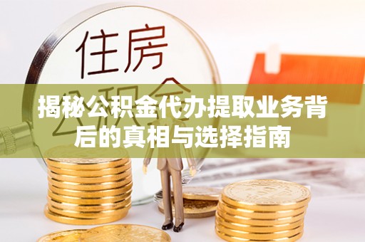 虎丘揭秘公积金代办提取业务背后的真相与选择指南