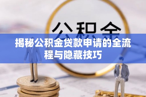 虎丘揭秘公积金贷款申请的全流程与隐藏技巧